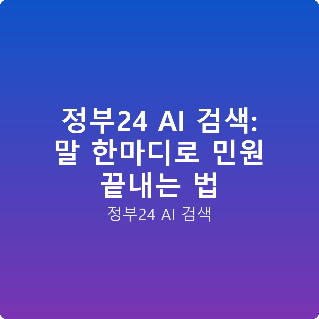 정부24 AI 검색: 말 한마디로 민원 끝내는 법