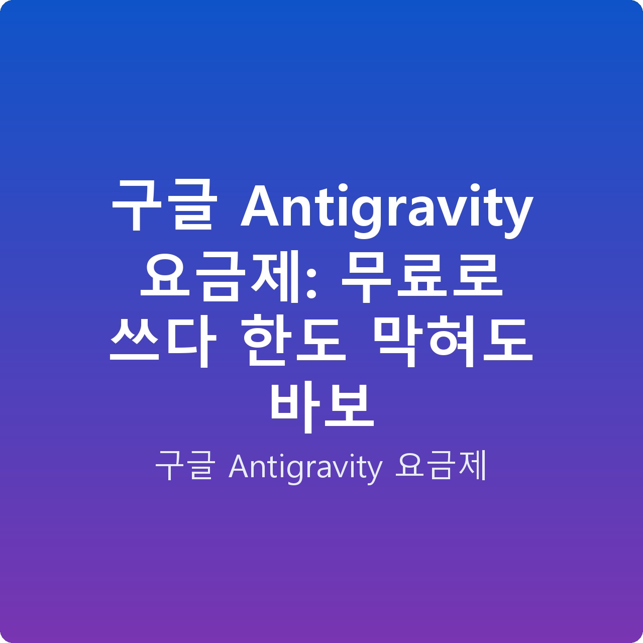 구글 Antigravity 요금제: 무료로 쓰다 한도 막혀도 바보