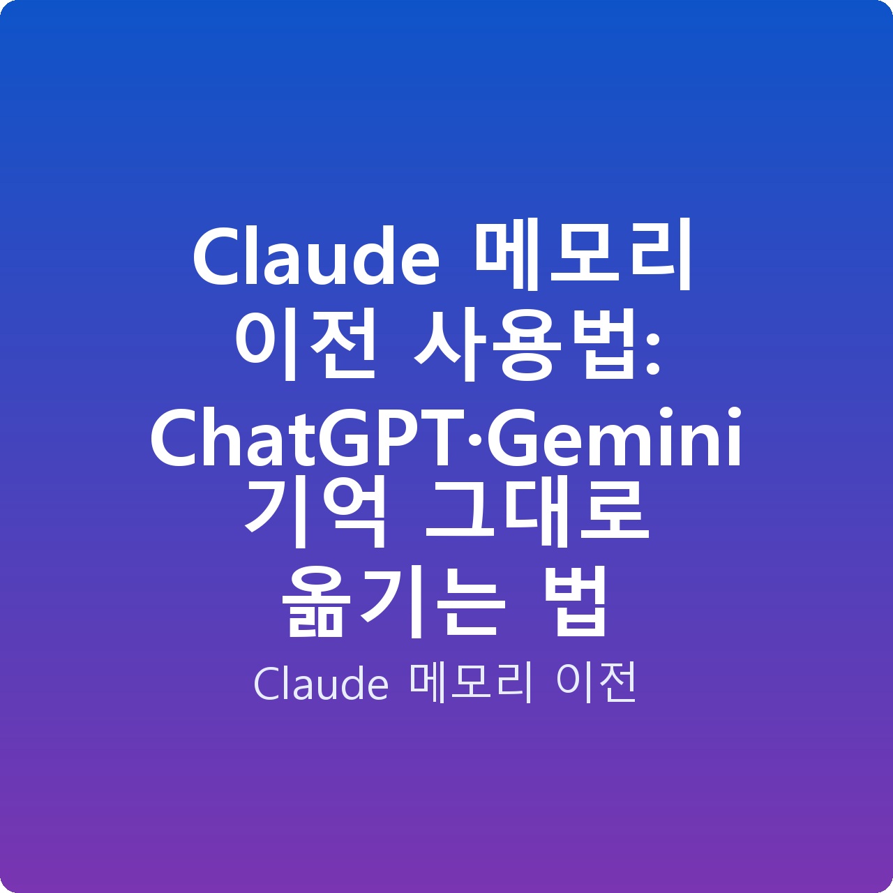 Claude 메모리 이전 사용법: ChatGPT·Gemini 기억 그대로 옮기는 법
