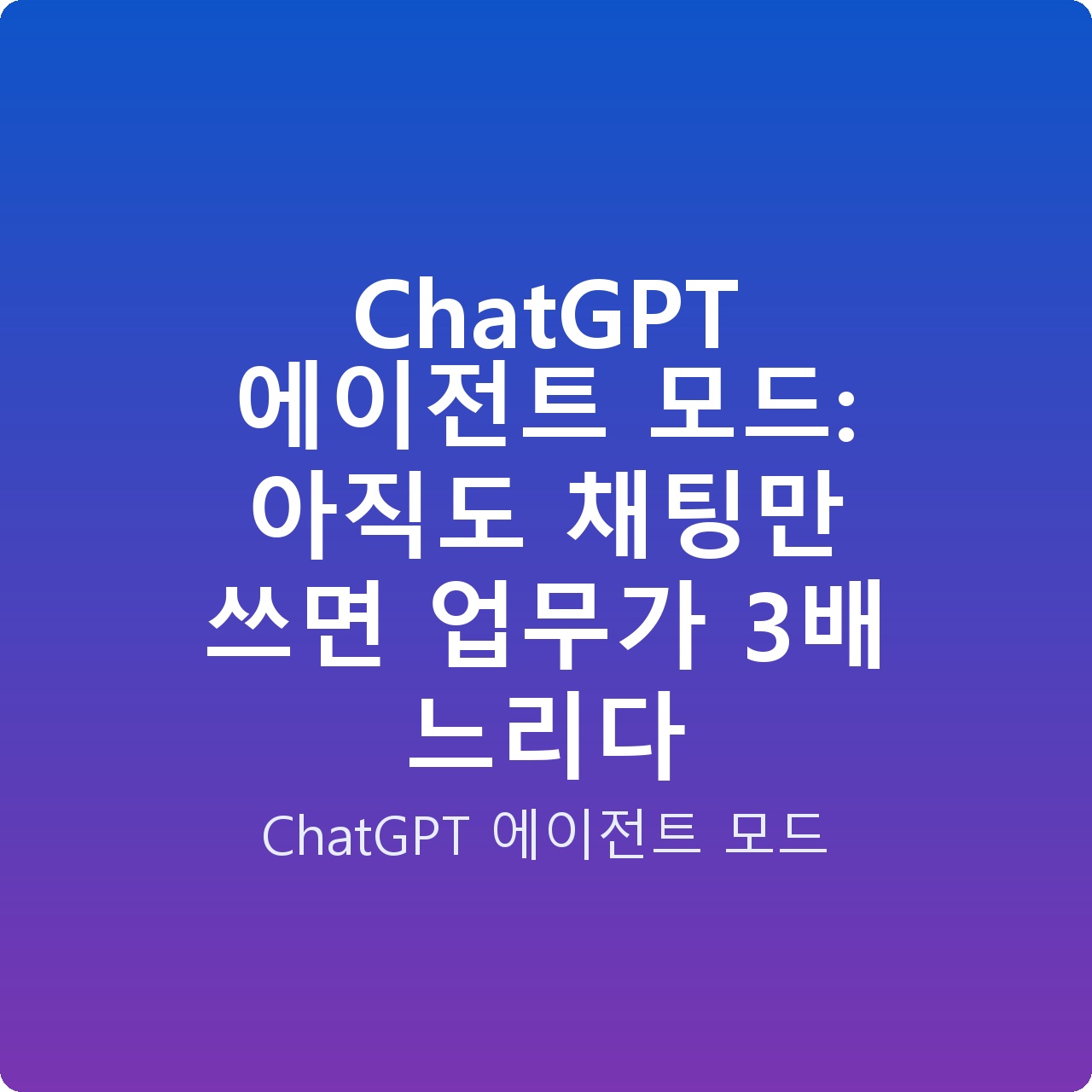 ChatGPT 에이전트 모드: 아직도 채팅만 쓰면 업무가 3배 느리다