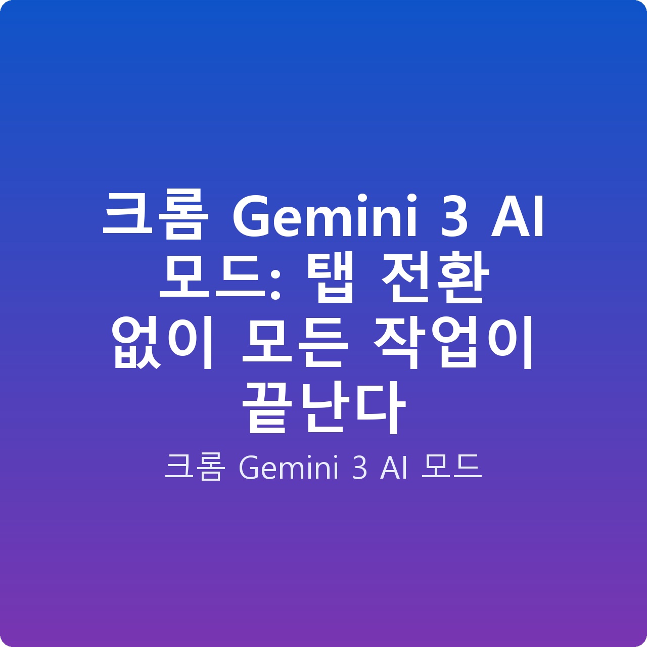 크롬 Gemini 3 AI 모드: 탭 전환 없이 모든 작업이 끝난다