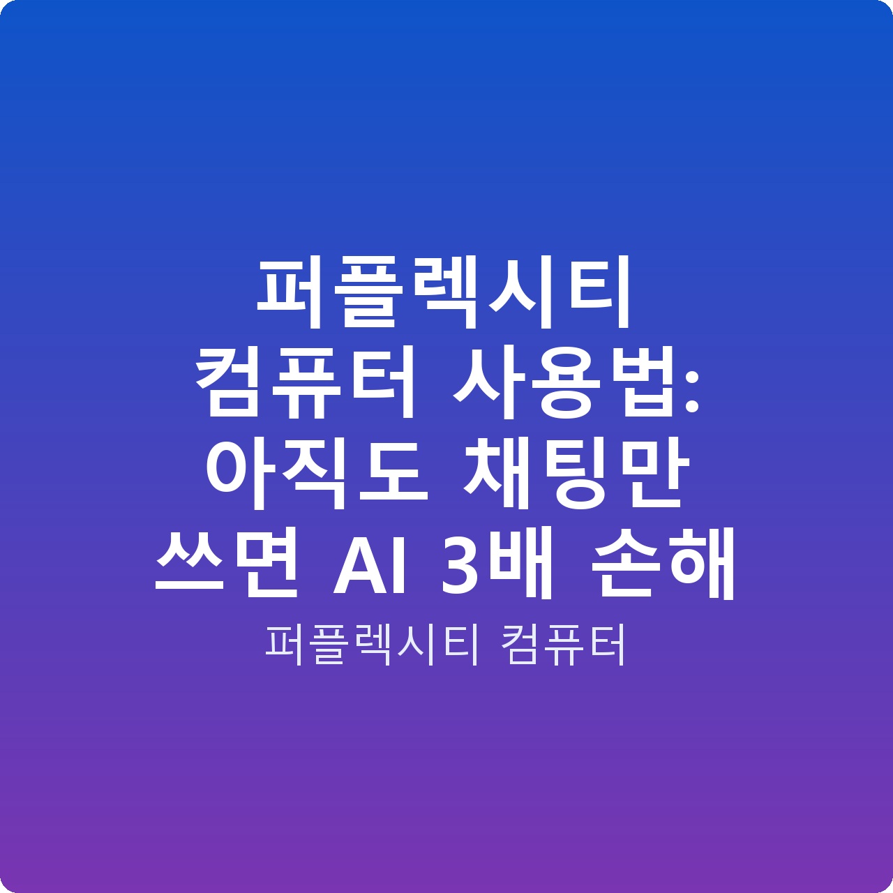 퍼플렉시티 컴퓨터 사용법: 아직도 채팅만 쓰면 AI 3배 손해