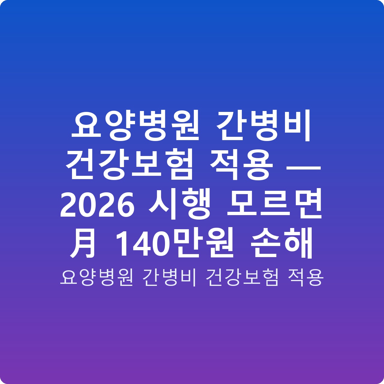 요양병원 간병비 건강보험 적용 — 2026 시행 모르면 月 140만원 손해
