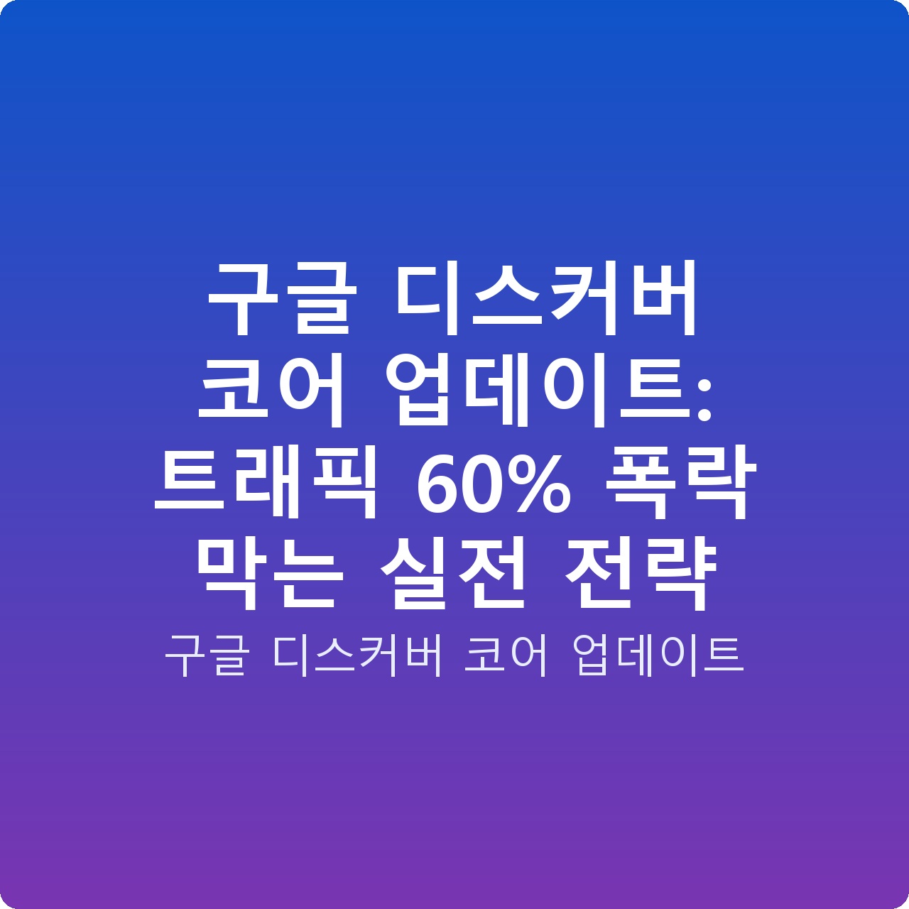 구글 디스커버 코어 업데이트: 트래픽 60% 폭락 막는 실전 전략 구글 디스커버 코어 업데이트: 트래픽 60% 폭락 막는 실전 전략