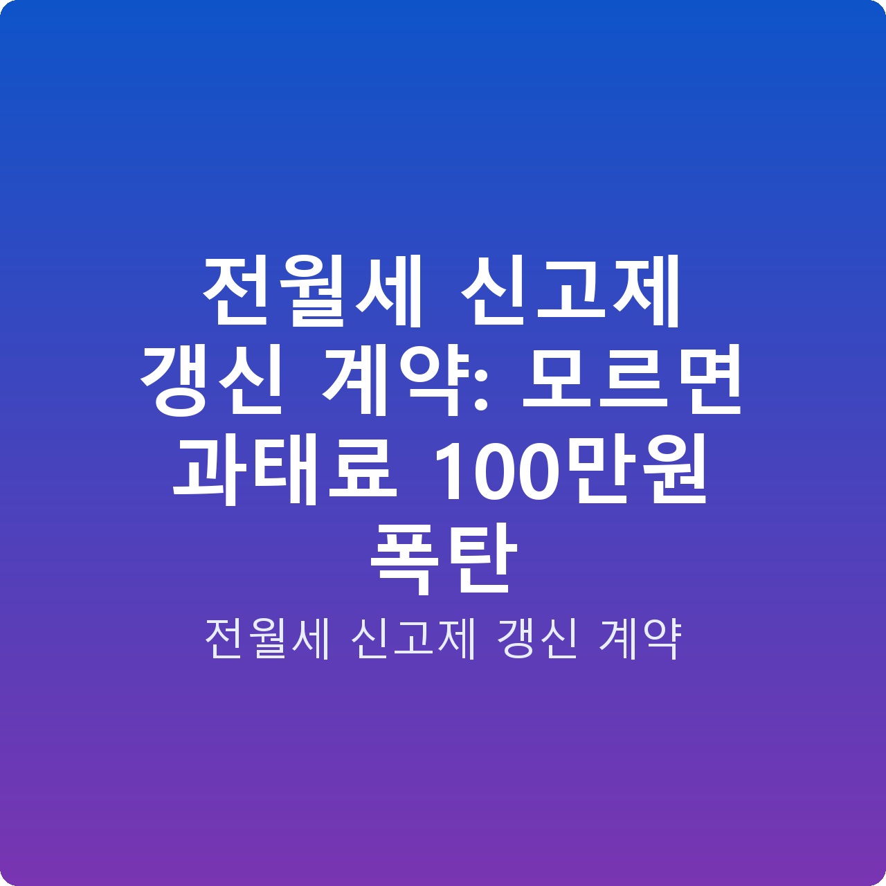 전월세 신고제 갱신 계약: 모르면 과태료 100만원 폭탄
