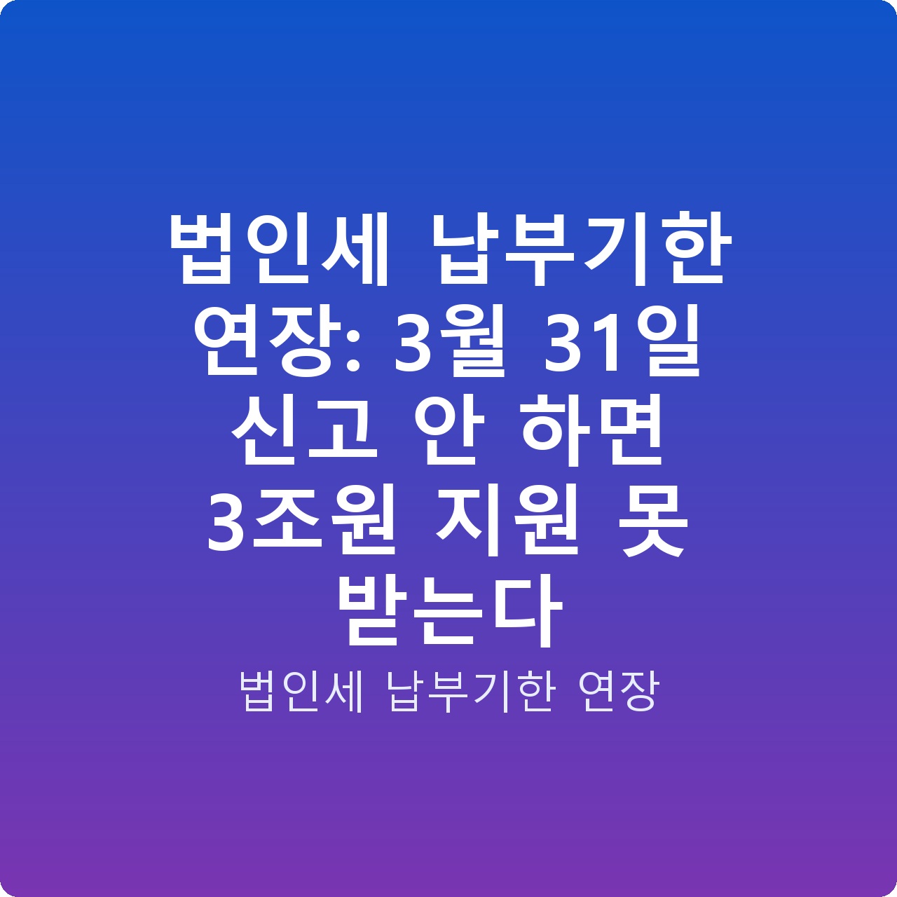 법인세 납부기한 연장: 3월 31일 신고 안 하면 3조원 지원 못 받는다