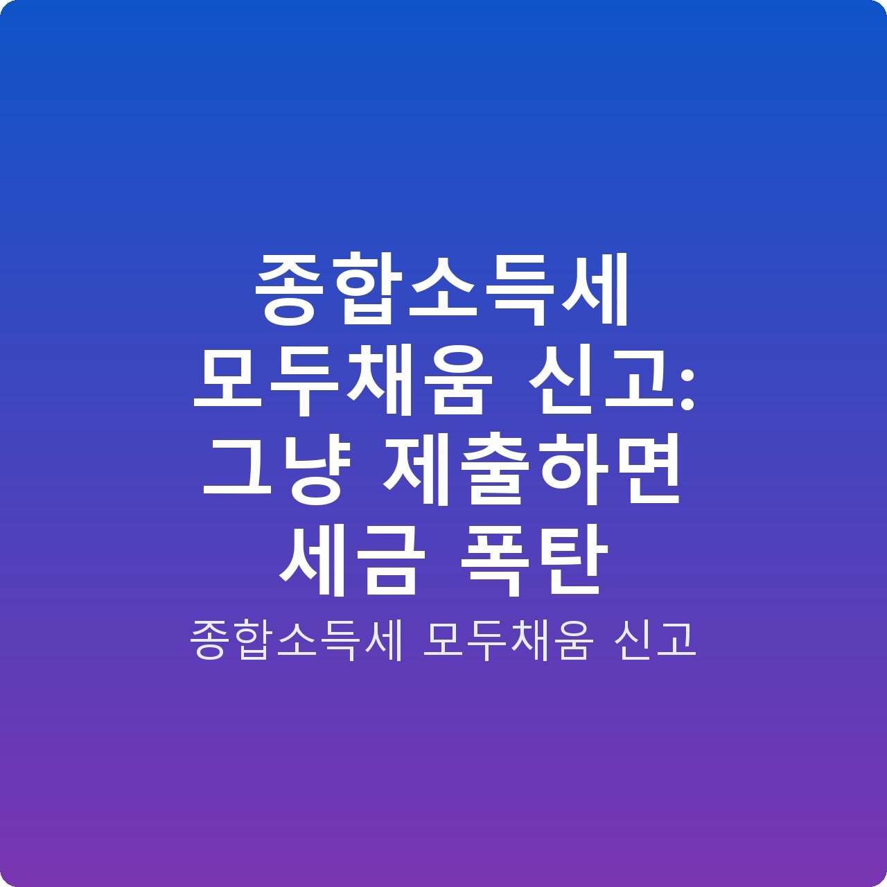 종합소득세 모두채움 신고: 그냥 제출하면 세금 폭탄 종합소득세 모두채움 신고: 그냥 제출하면 세금 폭탄