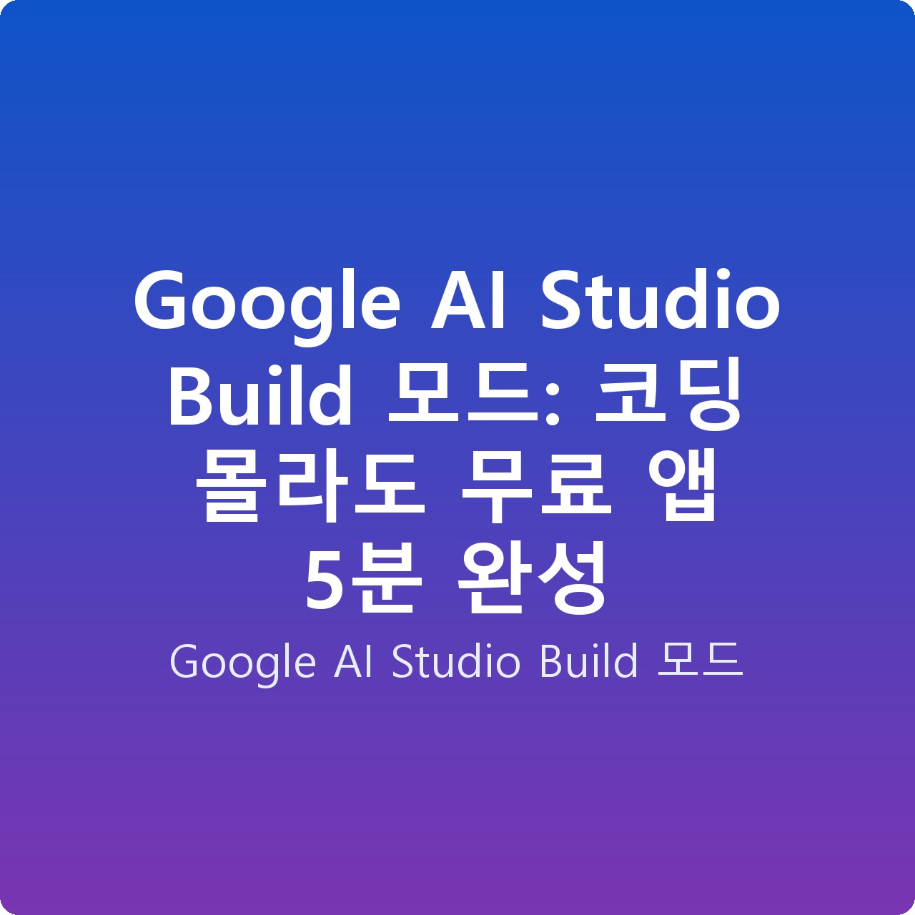 Google AI Studio Build 모드: 코딩 몰라도 무료 앱 5분 완성