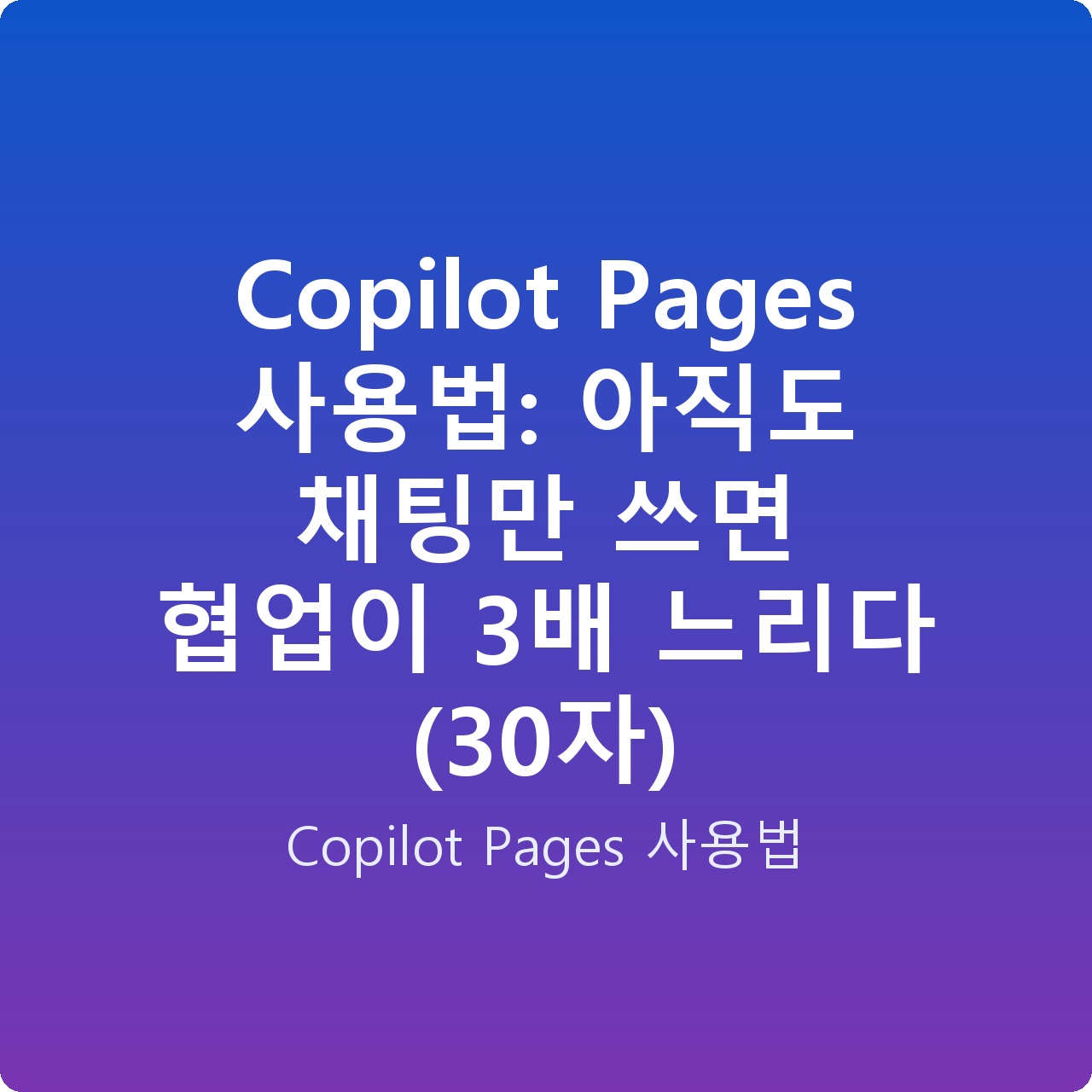 Copilot Pages 사용법: 아직도 채팅만 쓰면 협업이 3배 느리다 (30자)
