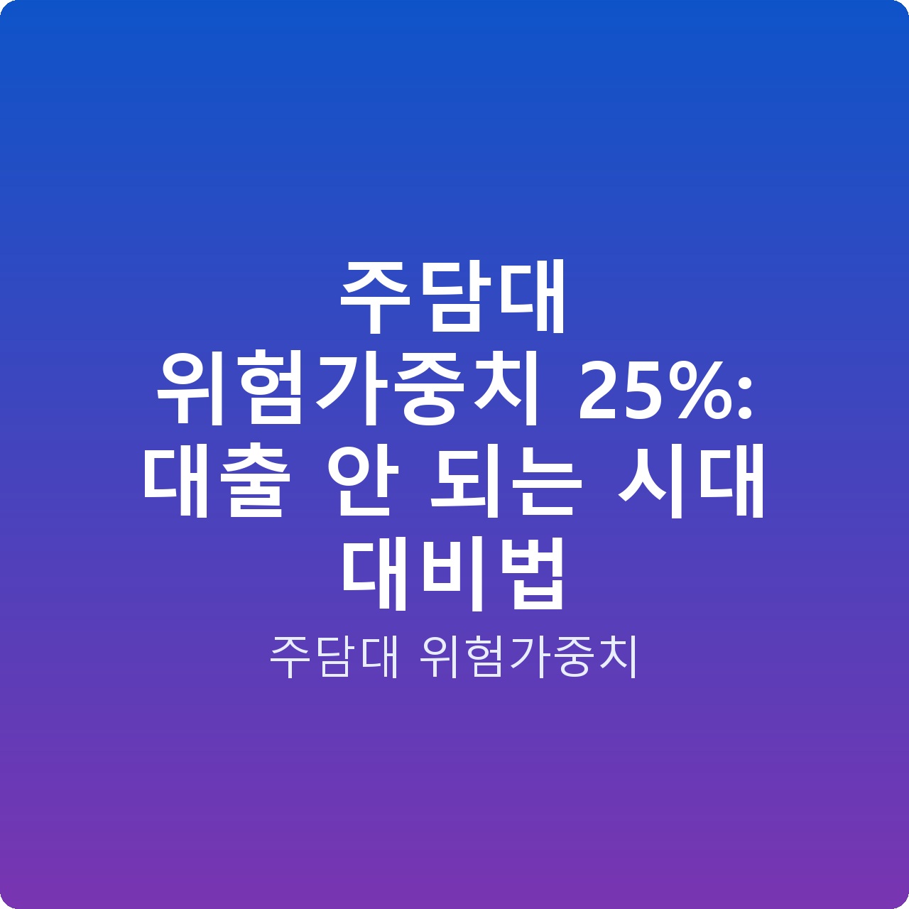 주담대 위험가중치 25%: 대출 안 되는 시대 대비법