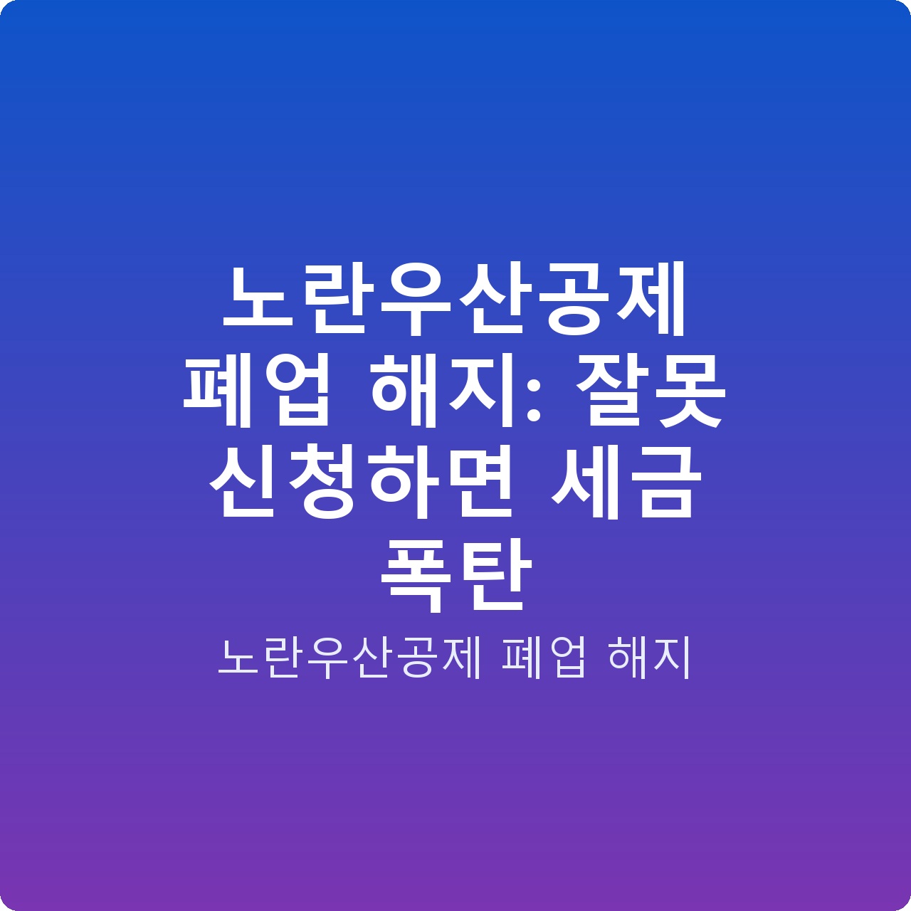 노란우산공제 폐업 해지: 잘못 신청하면 세금 폭탄