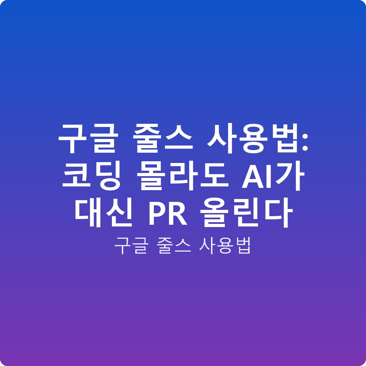 구글 줄스 사용법: 코딩 몰라도 AI가 대신 PR 올린다