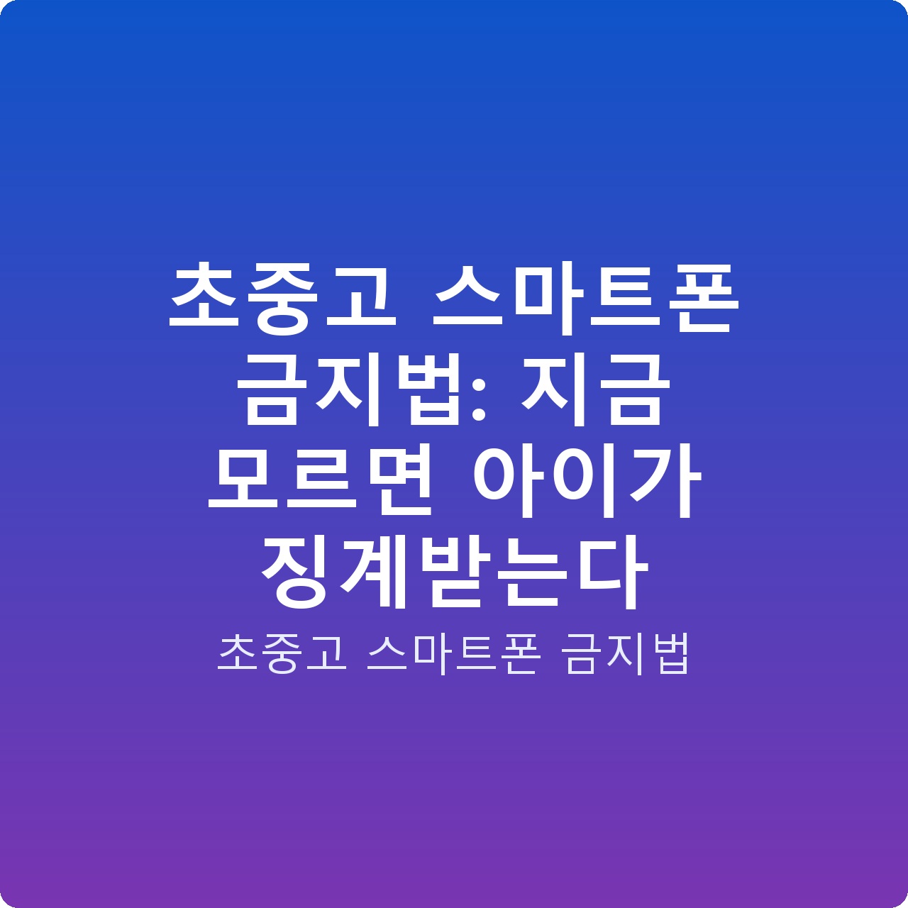 초중고 스마트폰 금지법: 지금 모르면 아이가 징계받는다