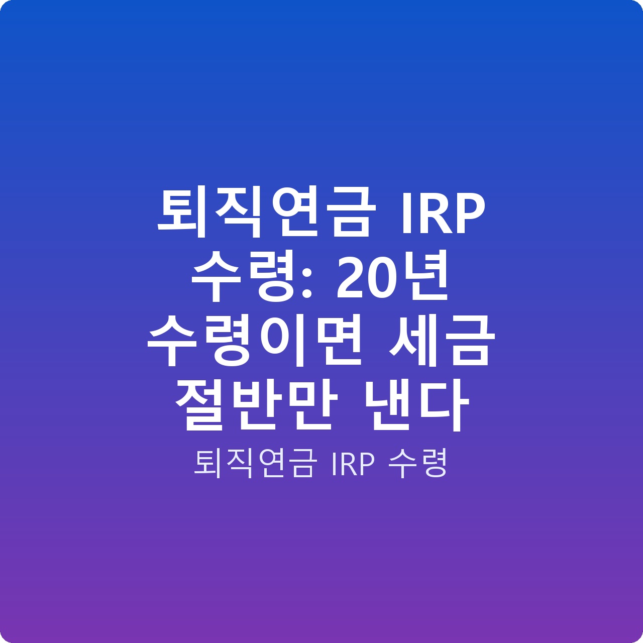 퇴직연금 IRP 수령: 20년 수령이면 세금 절반만 낸다