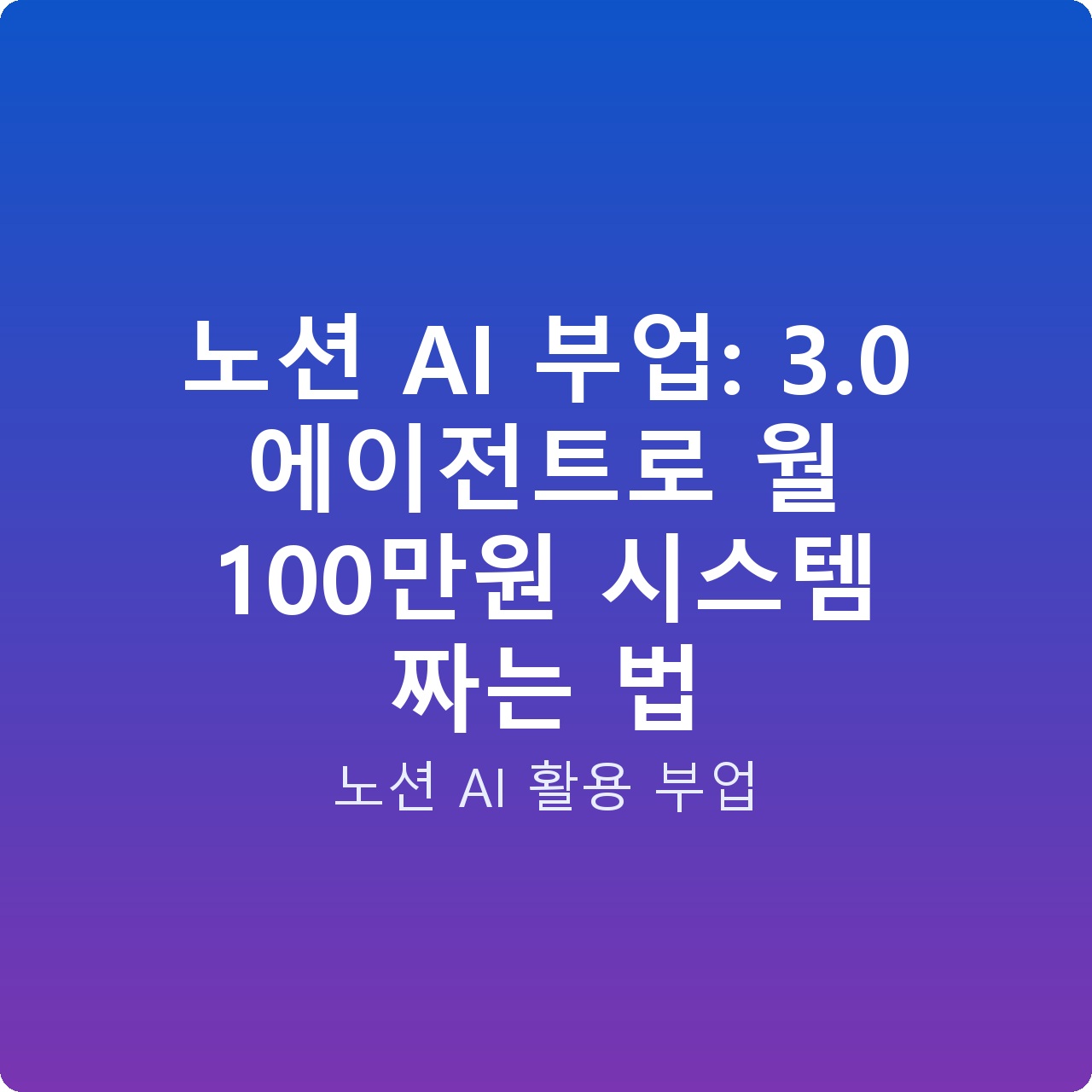노션 AI 부업: 3.0 에이전트로 월 100만원 시스템 짜는 법