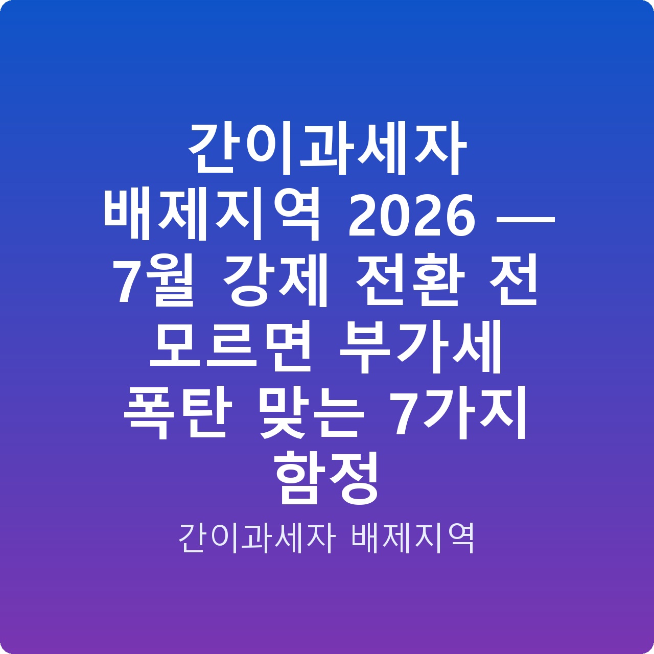 간이과세자 배제지역 2026 — 7월 강제 전환 전 모르면 부가세 폭탄 맞는 7가지 함정