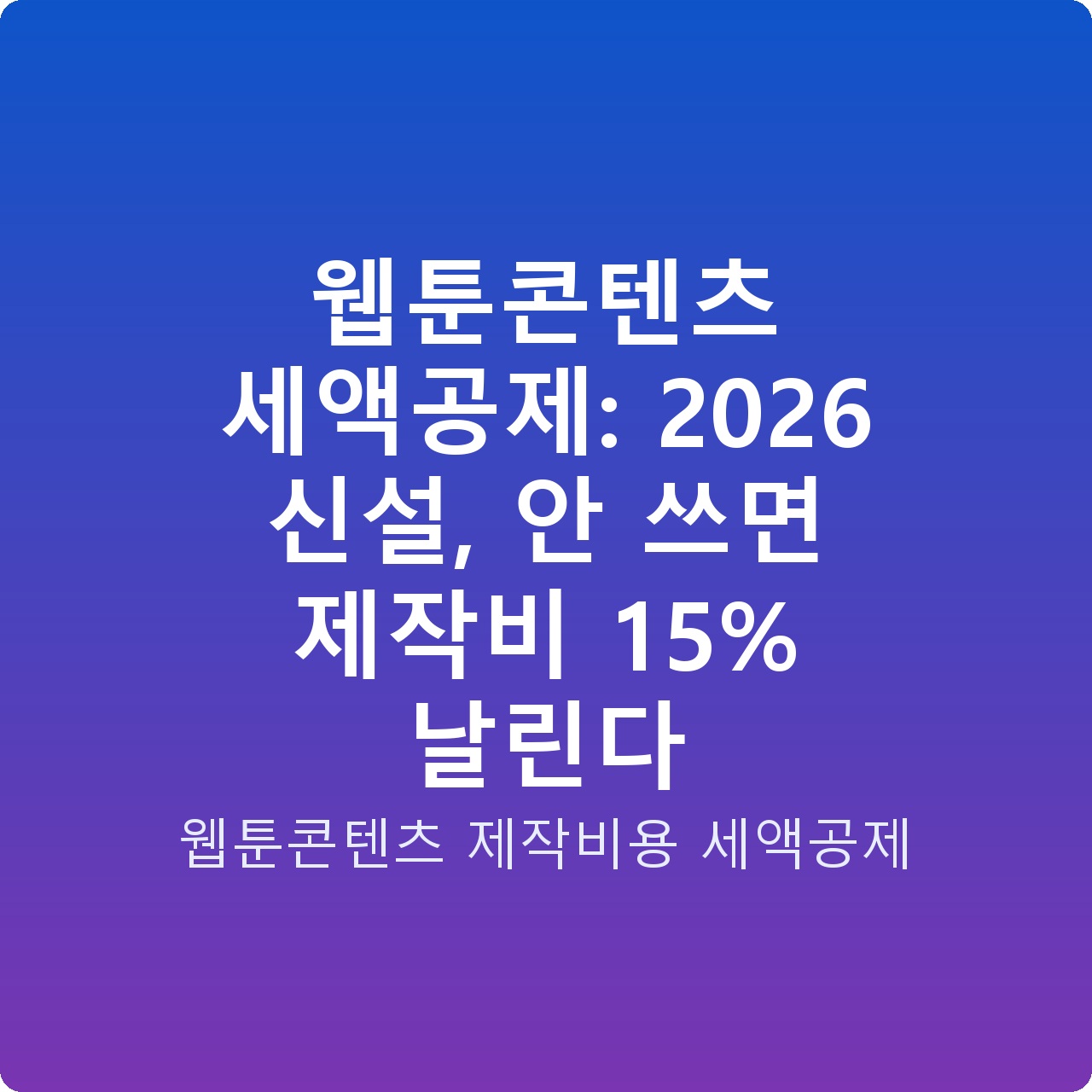 웹툰콘텐츠 세액공제: 2026 신설, 안 쓰면 제작비 15% 날린다