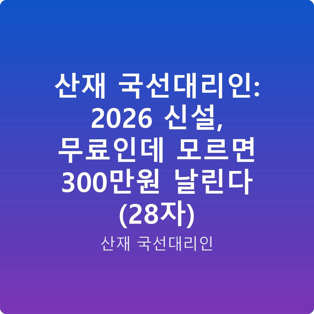 산재 국선대리인: 2026 신설, 무료인데 모르면 300만원 날린다 (28자)