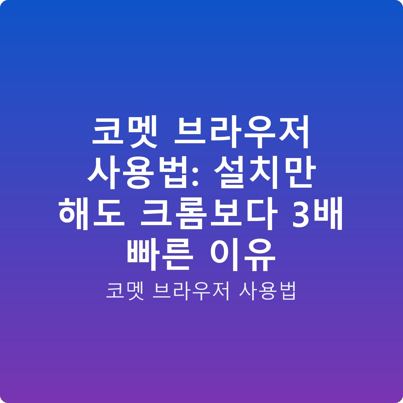 코멧 브라우저 사용법: 설치만 해도 크롬보다 3배 빠른 이유