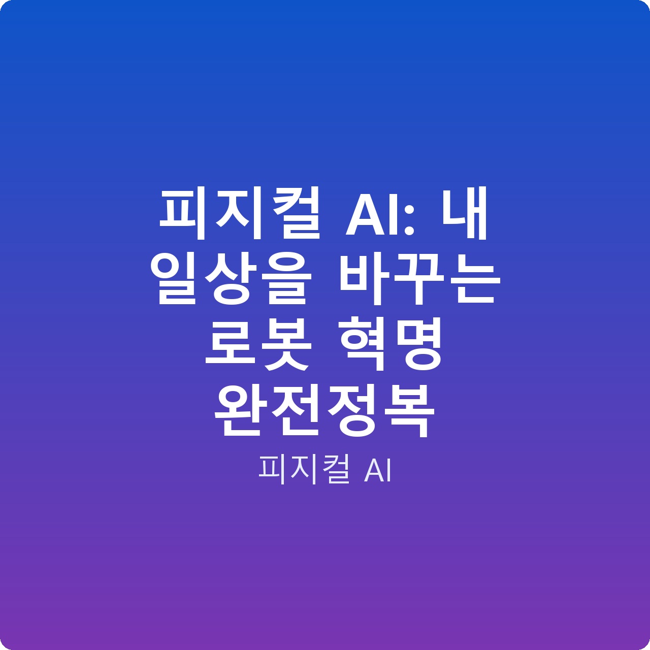 피지컬 AI: 내 일상을 바꾸는 로봇 혁명 완전정복