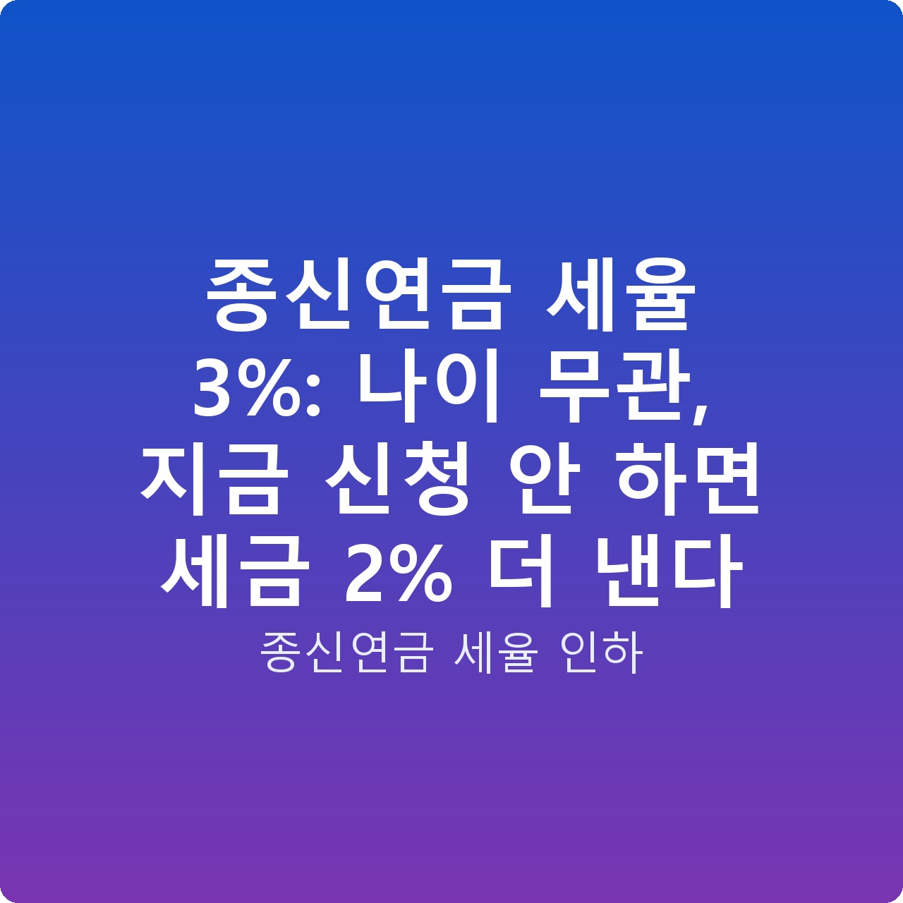 종신연금 세율 3%: 나이 무관, 지금 신청 안 하면 세금 2% 더 낸다