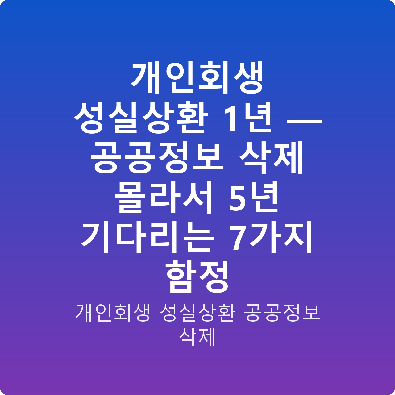 개인회생 성실상환 1년 — 공공정보 삭제 몰라서 5년 기다리는 7가지 함정