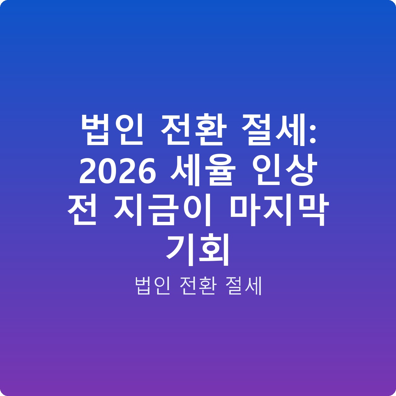 법인 전환 절세: 2026 세율 인상 전 지금이 마지막 기회