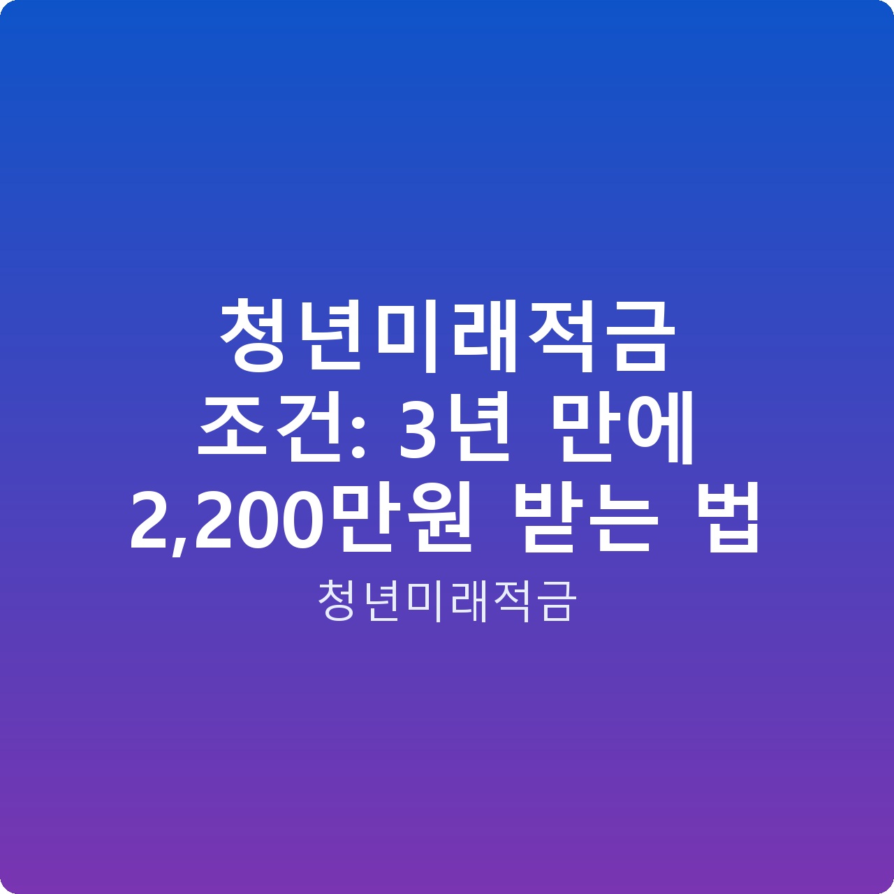 청년미래적금 조건: 3년 만에 2,200만원 받는 법