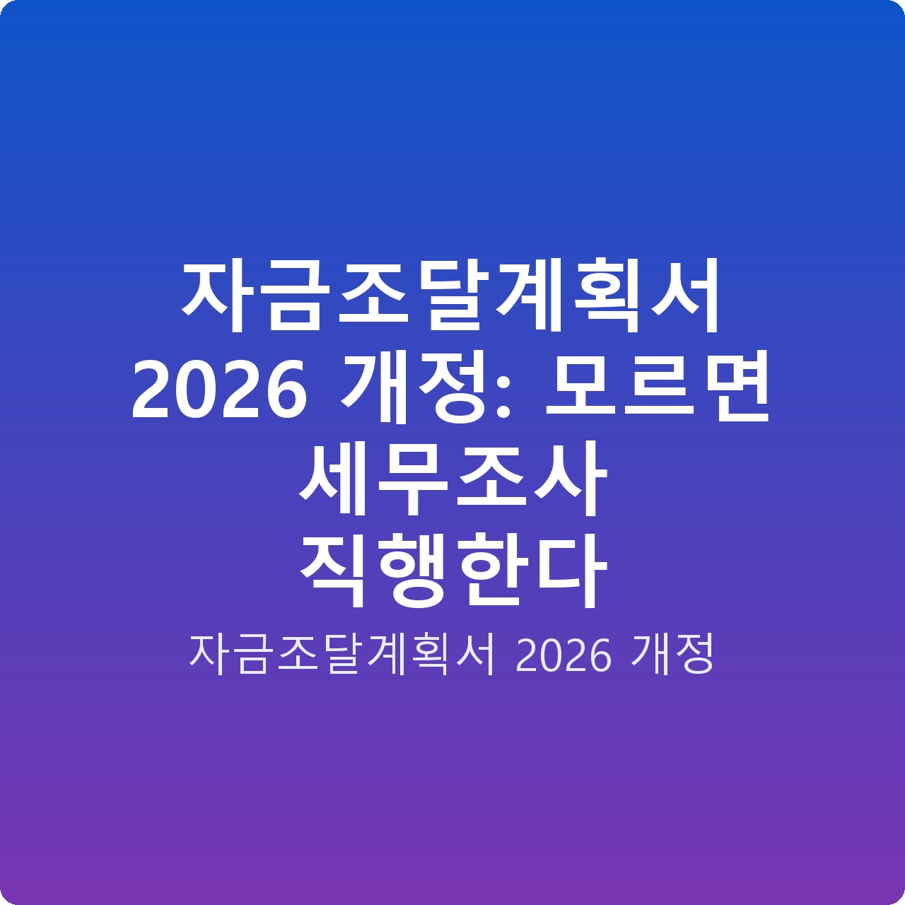 자금조달계획서 2026 개정: 모르면 세무조사 직행한다