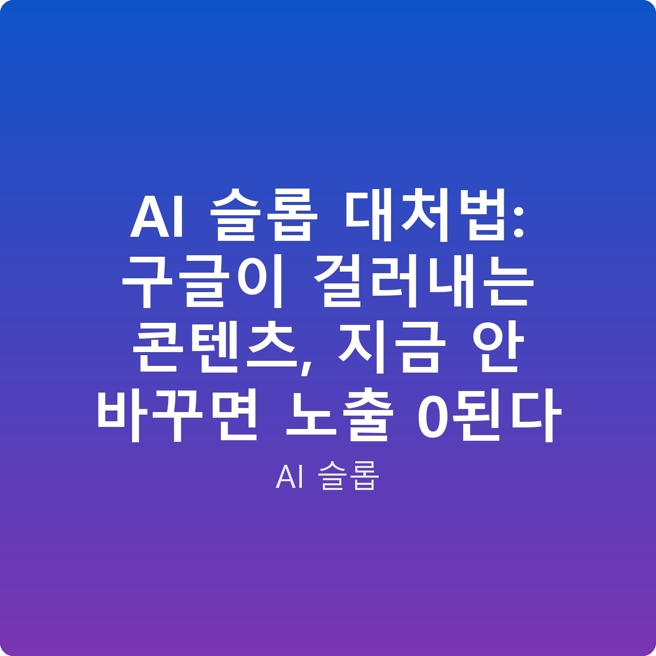 AI 슬롭 대처법: 구글이 걸러내는 콘텐츠, 지금 안 바꾸면 노출 0된다