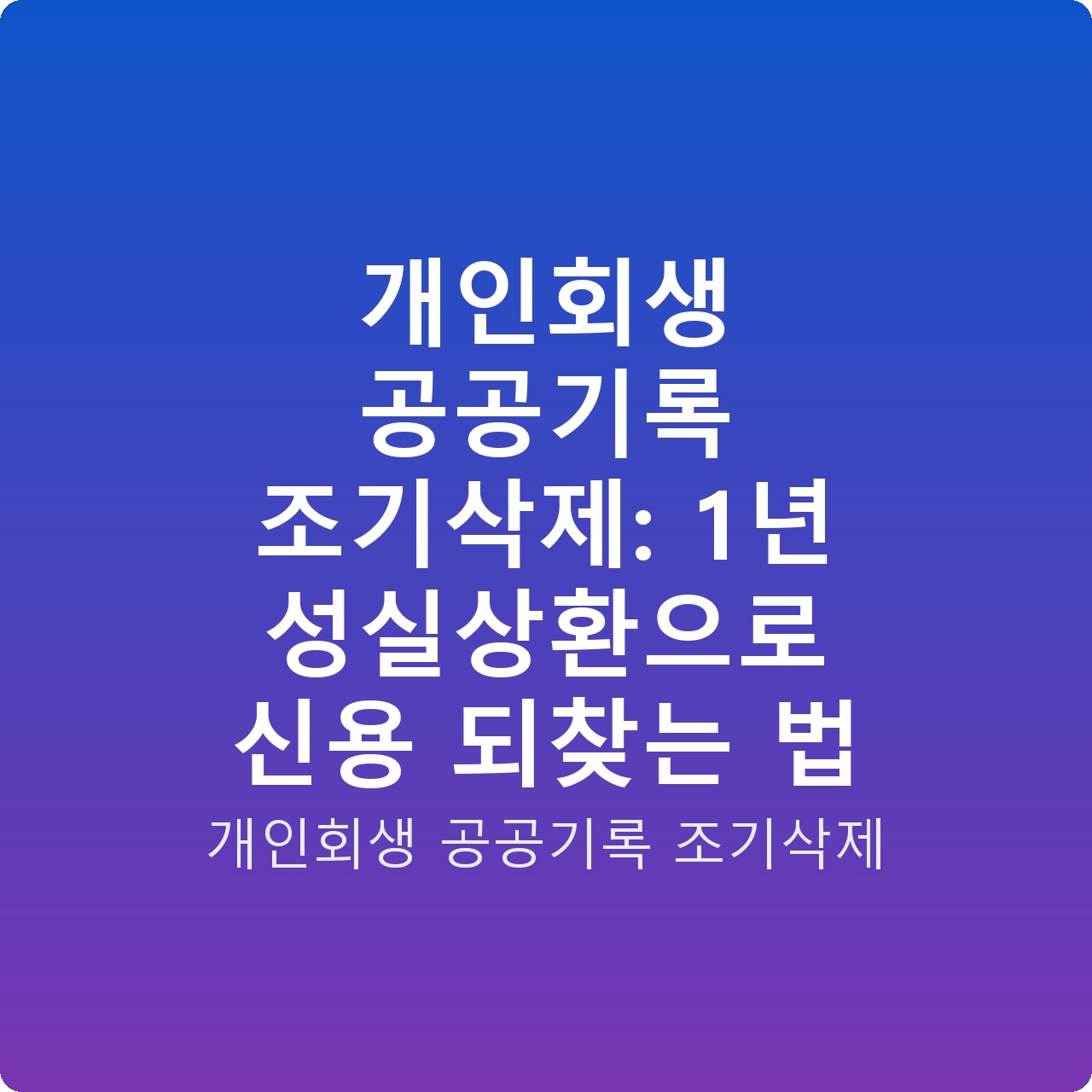 개인회생 공공기록 조기삭제: 1년 성실상환으로 신용 되찾는 법