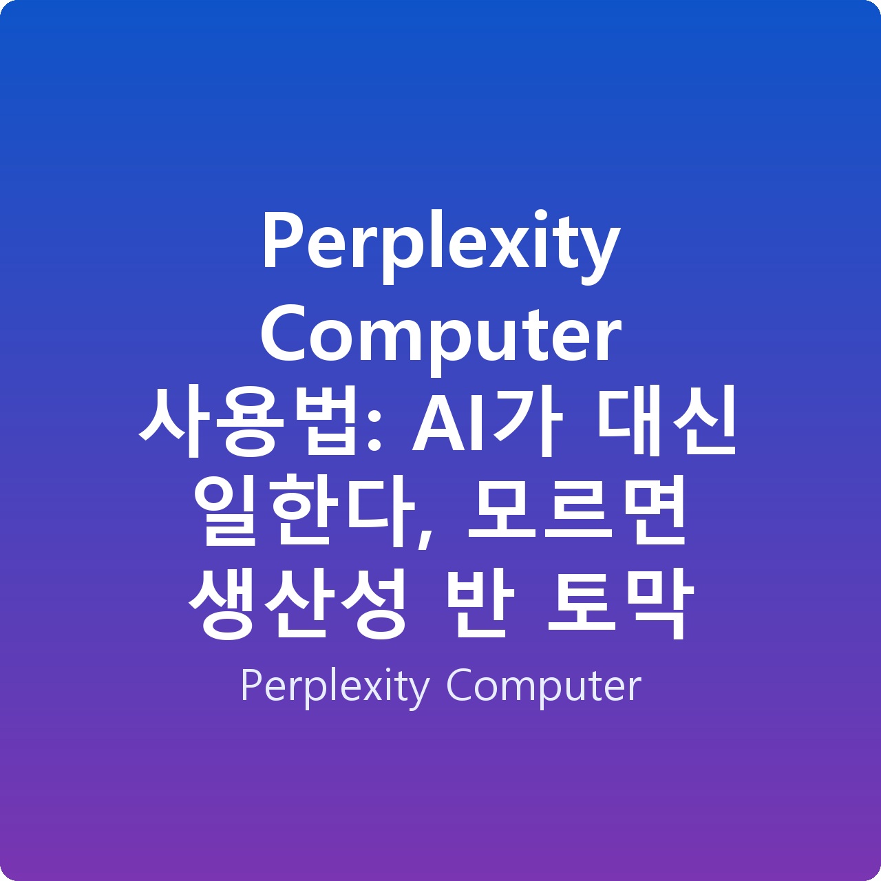 Perplexity Computer 사용법: AI가 대신 일한다, 모르면 생산성 반 토막