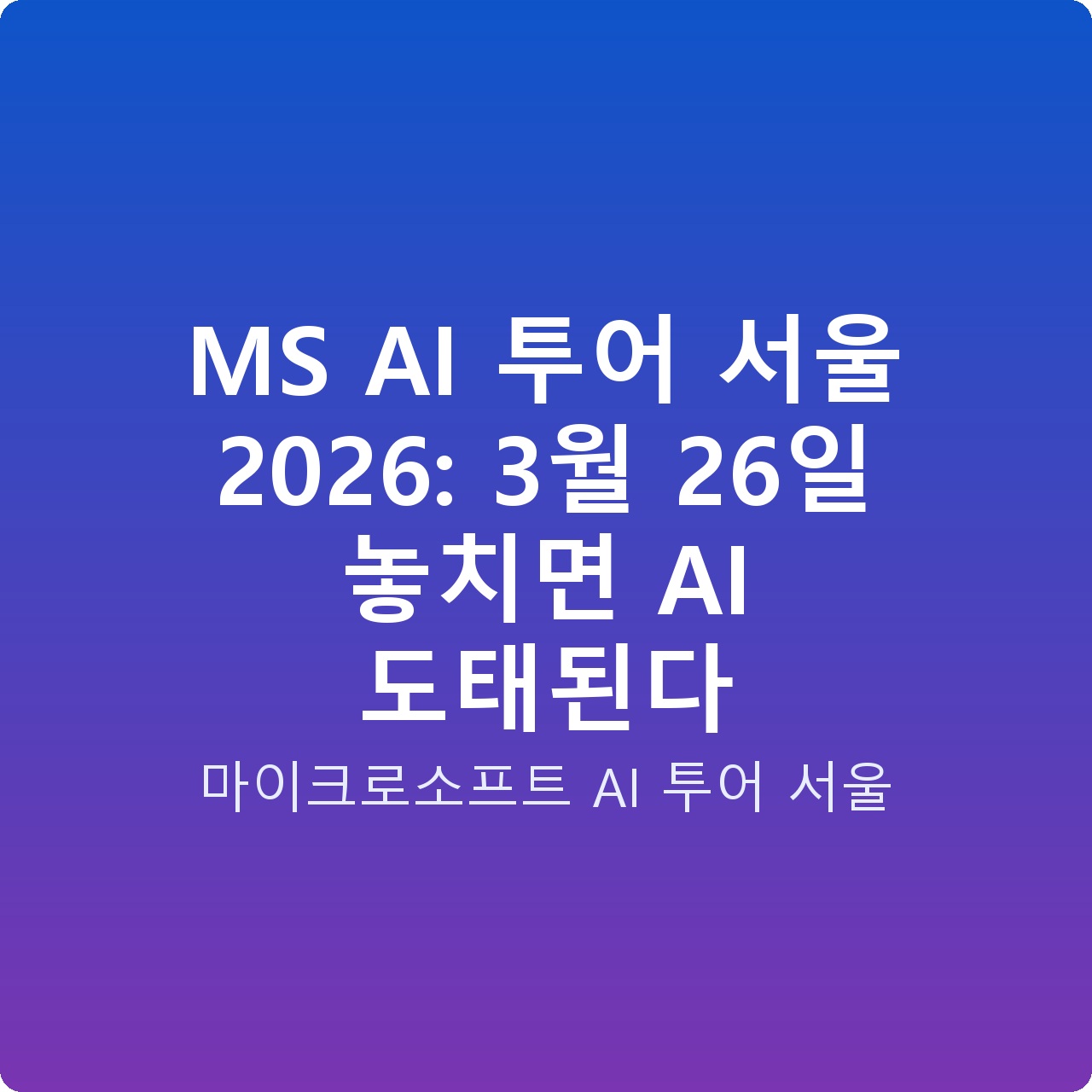 MS AI 투어 서울 2026: 3월 26일 놓치면 AI 도태된다 MS AI 투어 서울 2026: 3월 26일 놓치면 AI 도태된다