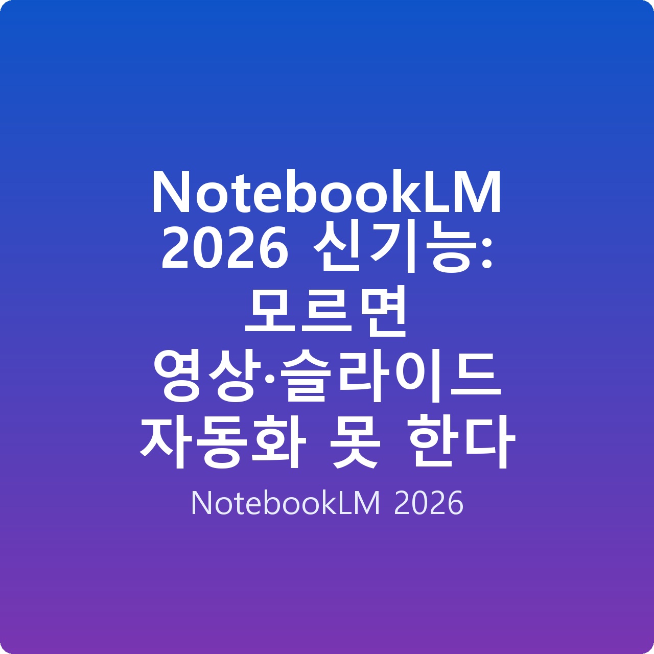 NotebookLM 2026 신기능: 모르면 영상·슬라이드 자동화 못 한다