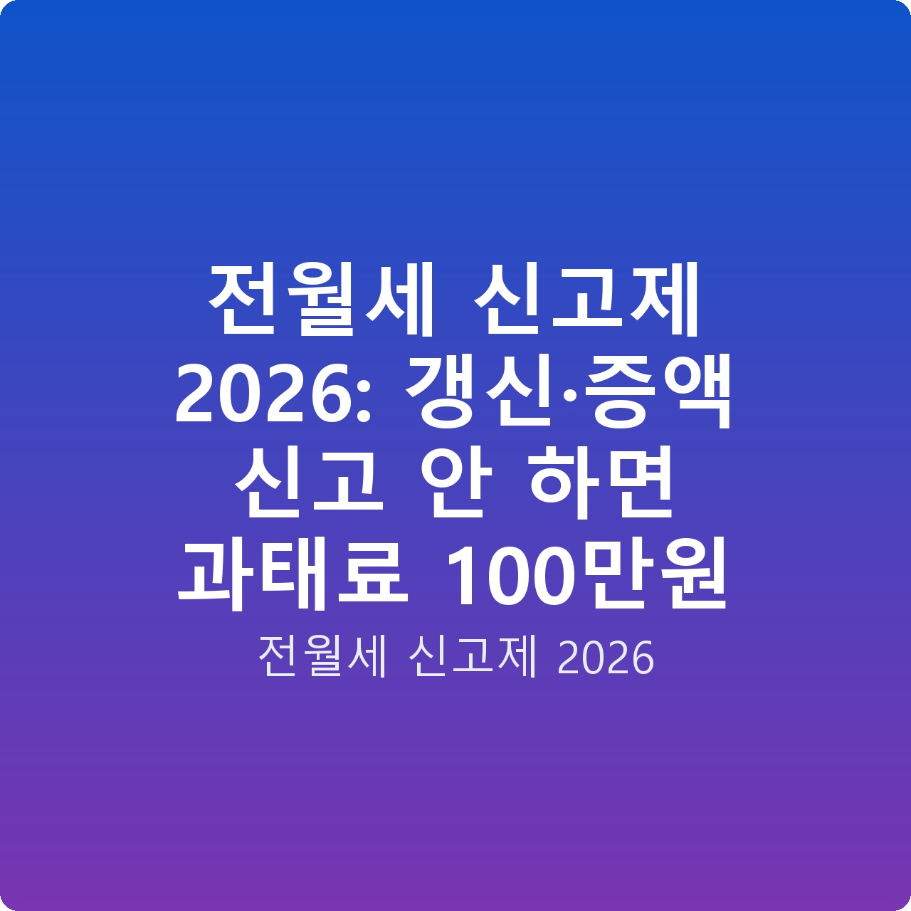 전월세 신고제 2026: 갱신·증액 신고 안 하면 과태료 100만원