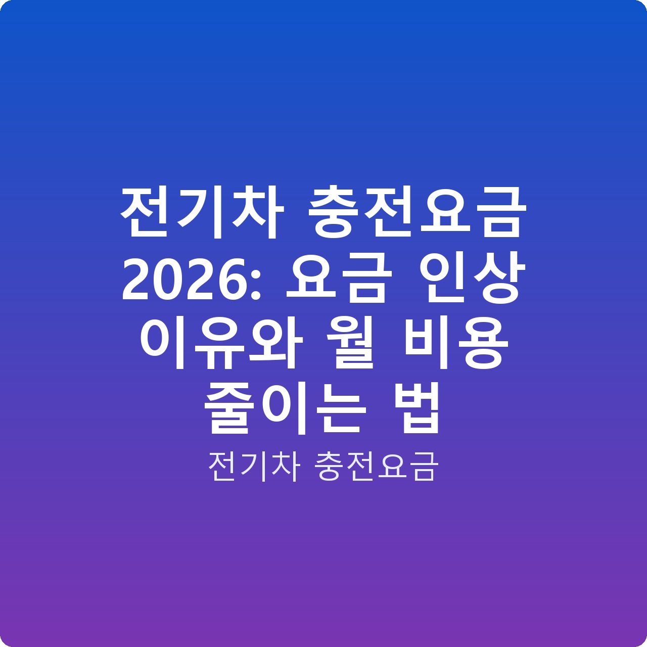 전기차 충전요금 2026: 요금 인상 이유와 월 비용 줄이는 법