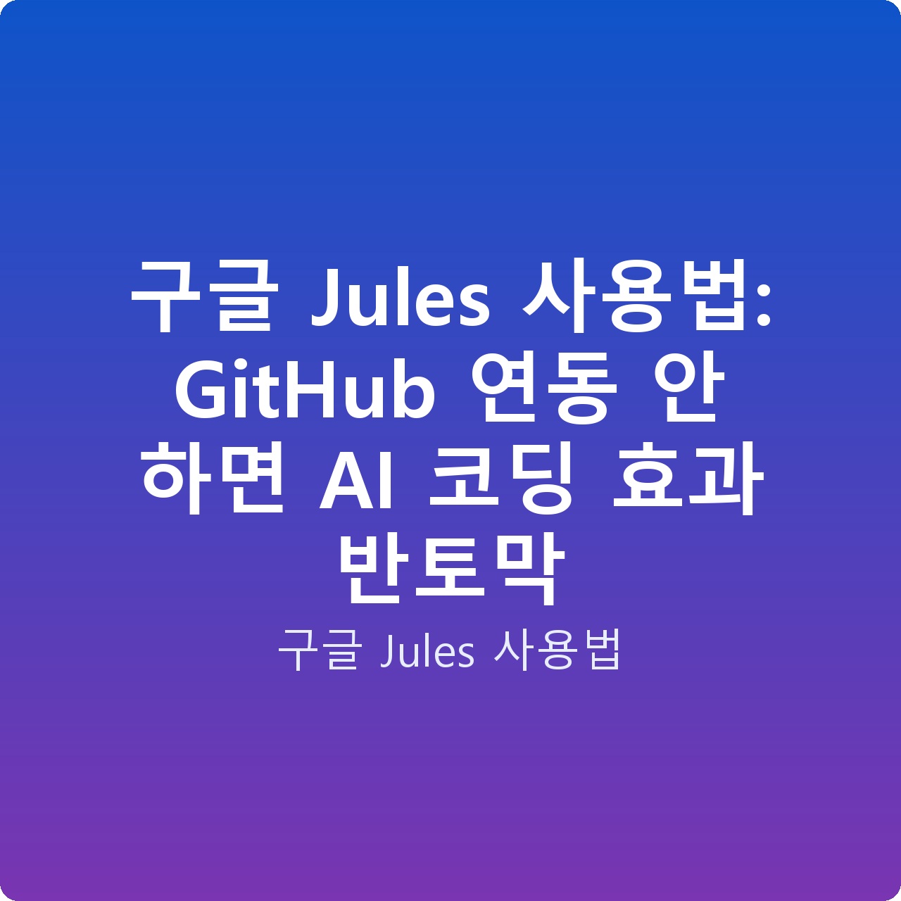 구글 Jules 사용법: GitHub 연동 안 하면 AI 코딩 효과 반토막