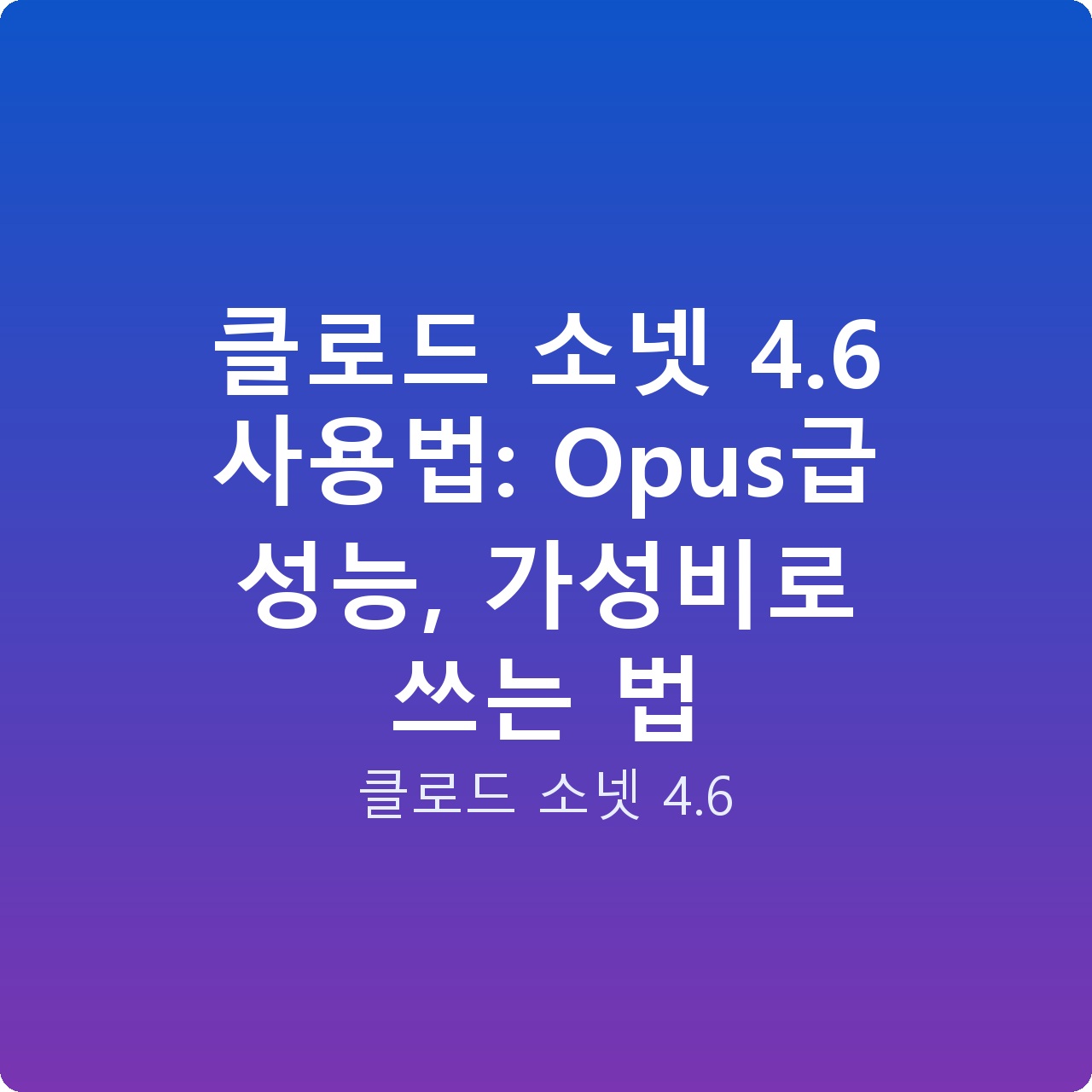 클로드 소넷 4.6 사용법: Opus급 성능, 가성비로 쓰는 법