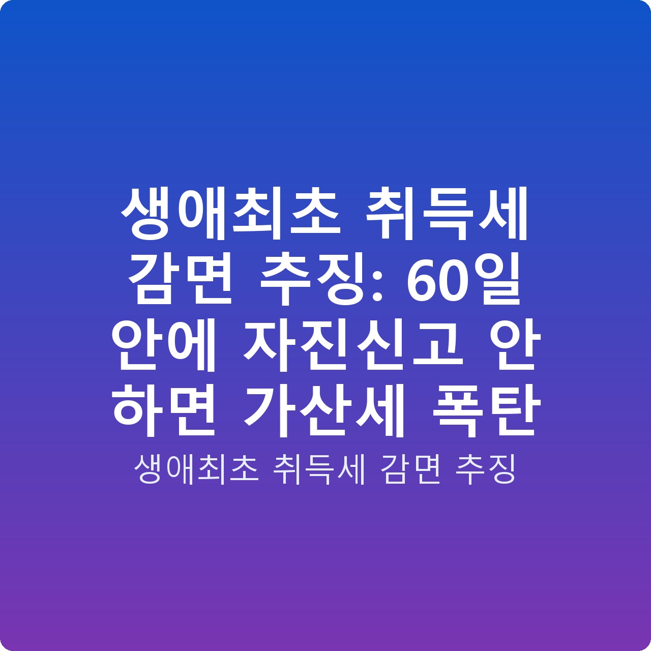 생애최초 취득세 감면 추징: 60일 안에 자진신고 안 하면 가산세 폭탄