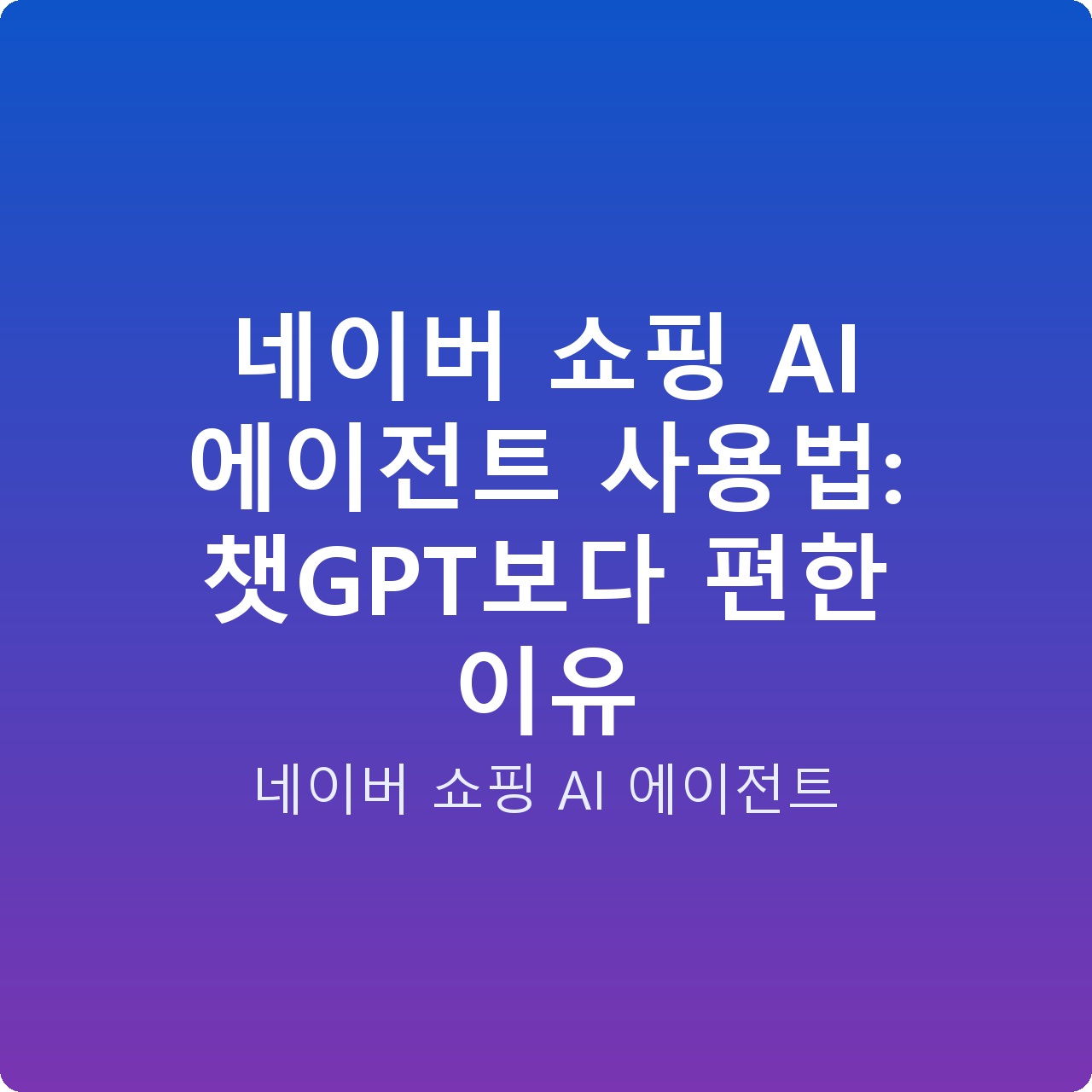 네이버 쇼핑 AI 에이전트 사용법: 챗GPT보다 편한 이유 네이버 쇼핑 AI 에이전트 사용법: 챗GPT보다 편한 이유