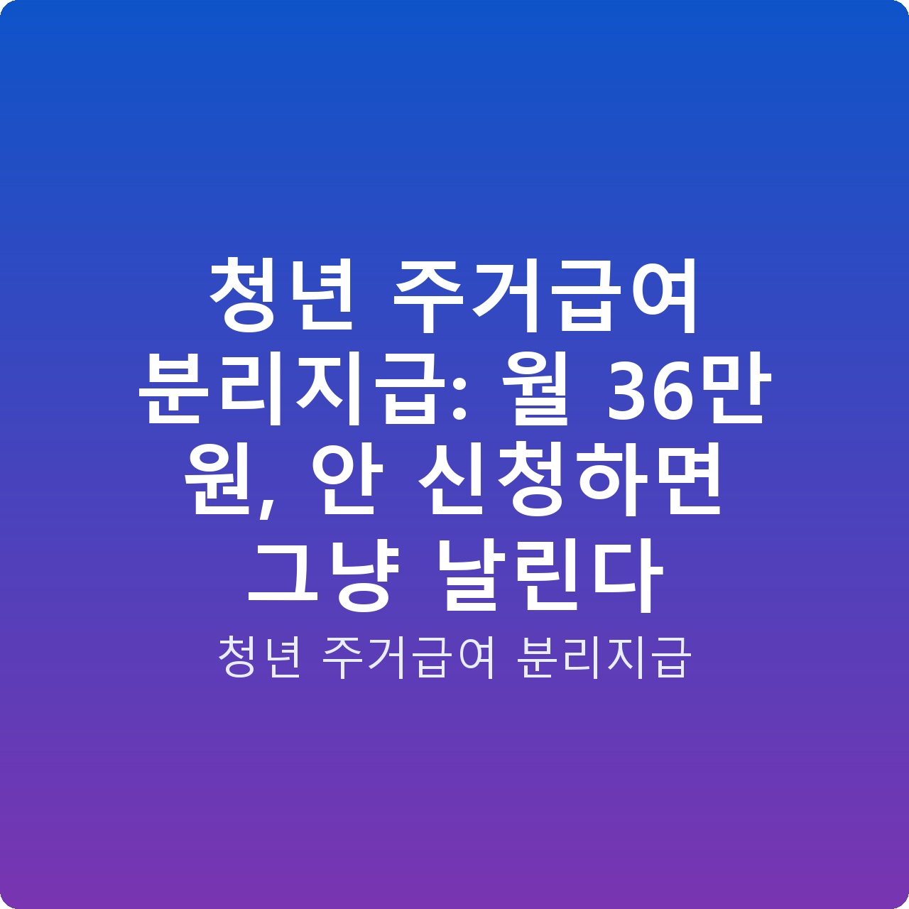 청년 주거급여 분리지급: 월 36만 원, 안 신청하면 그냥 날린다