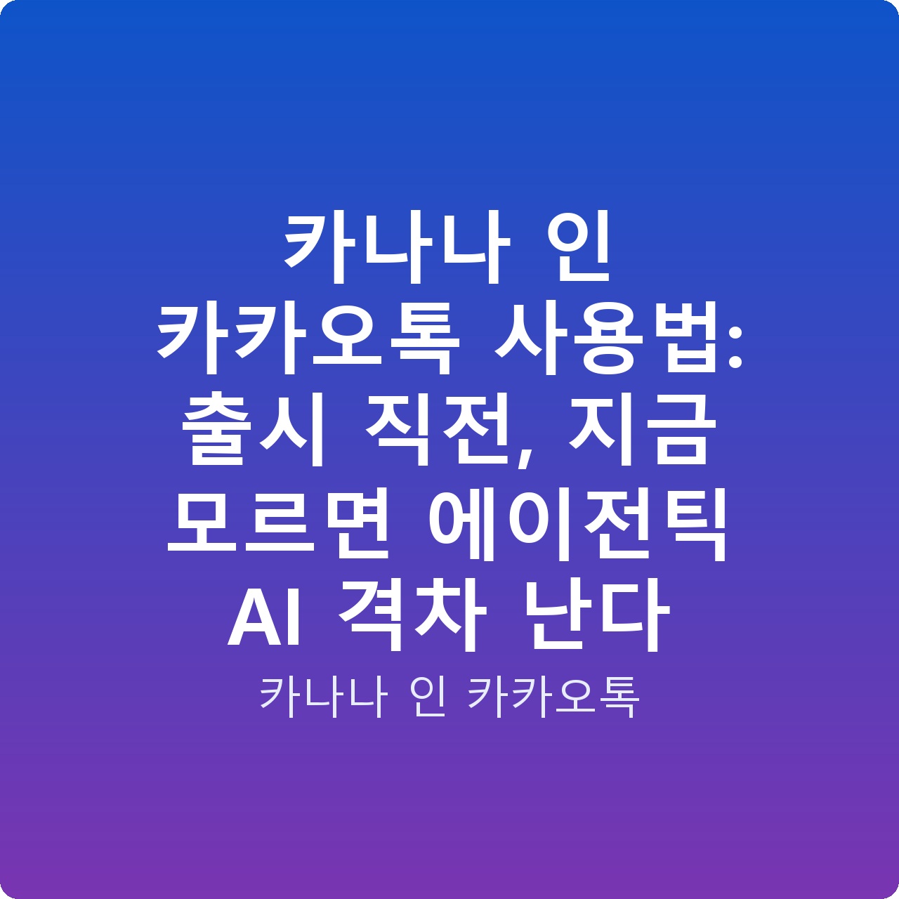 카나나 인 카카오톡 사용법: 출시 직전, 지금 모르면 에이전틱 AI 격차 난다
