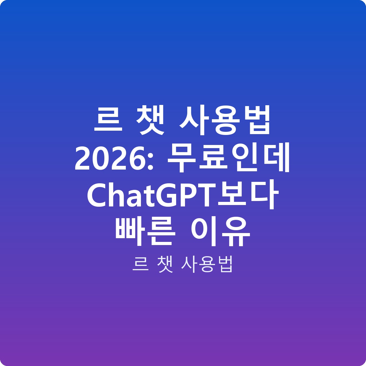 르 챗 사용법 2026: 무료인데 ChatGPT보다 빠른 이유
