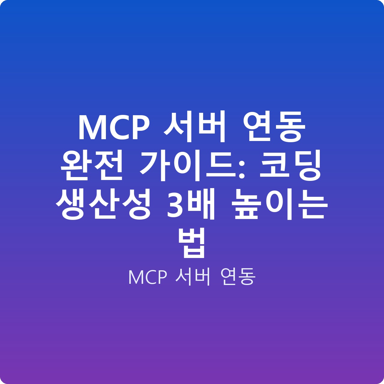 MCP 서버 연동 완전 가이드: 코딩 생산성 3배 높이는 법