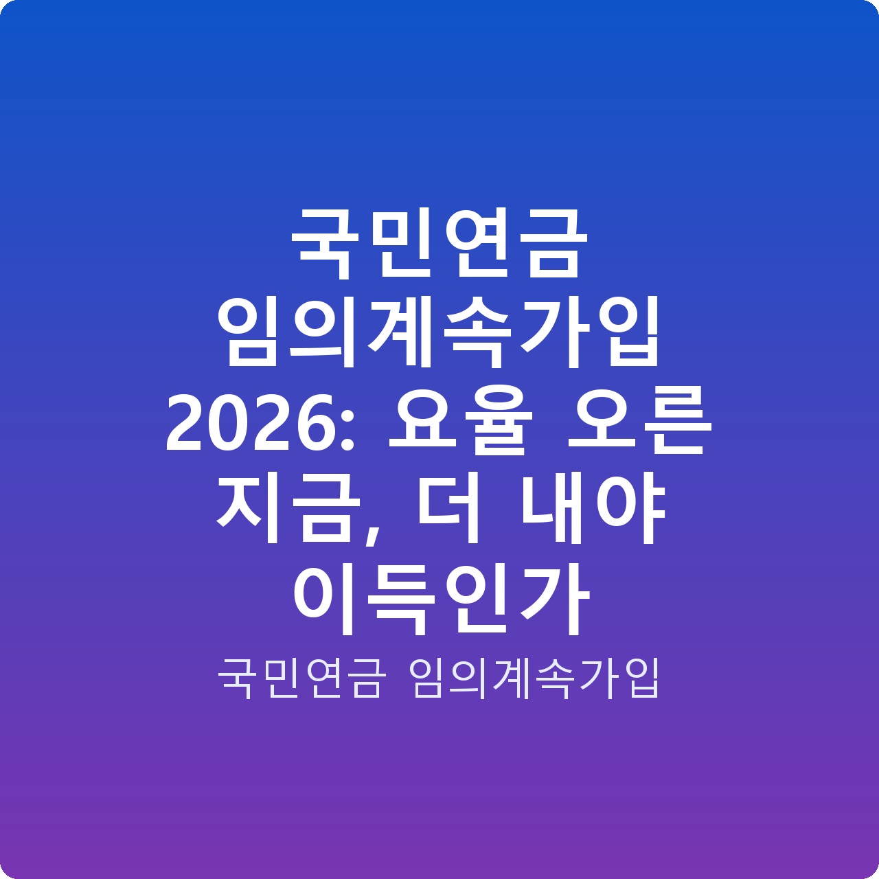 국민연금 임의계속가입 2026: 요율 오른 지금, 더 내야 이득인가
