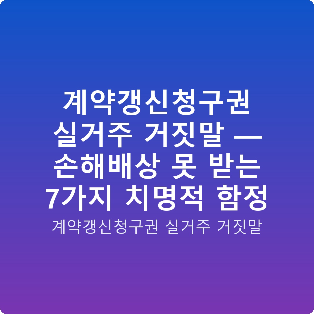 계약갱신청구권 실거주 거짓말 — 손해배상 못 받는 7가지 치명적 함정