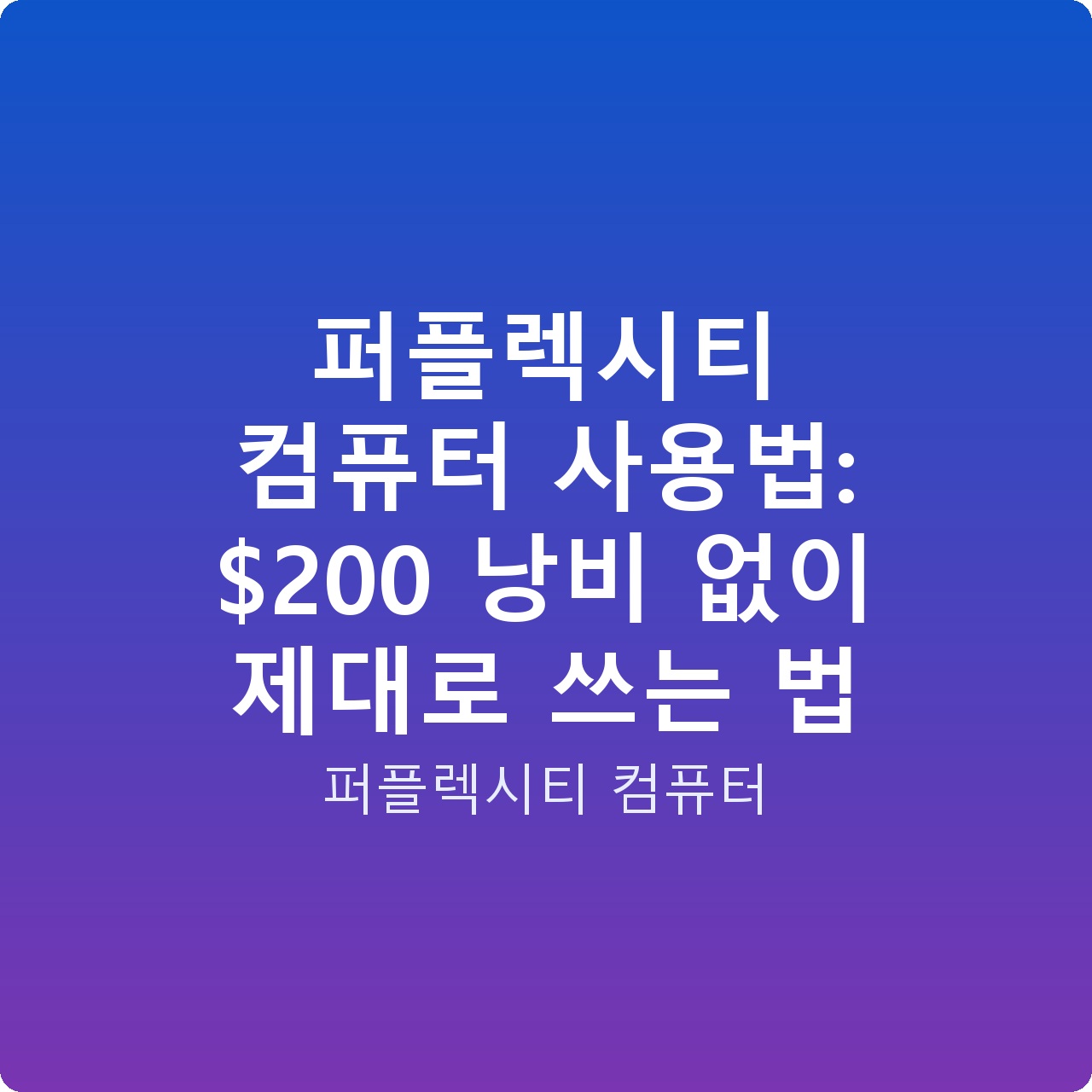 퍼플렉시티 컴퓨터 사용법: 0 낭비 없이 제대로 쓰는 법