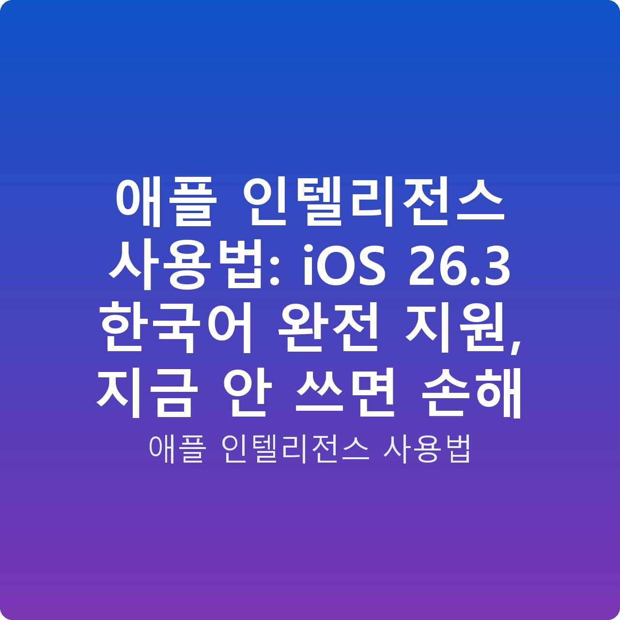 애플 인텔리전스 사용법: iOS 26.3 한국어 완전 지원, 지금 안 쓰면 손해