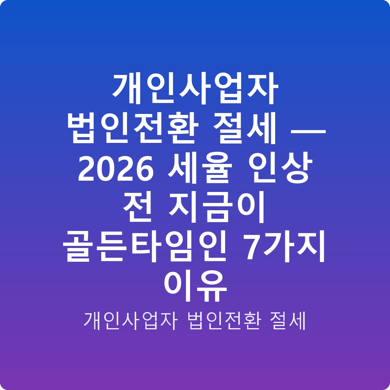개인사업자 법인전환 절세 — 2026 세율 인상 전 지금이 골든타임인 7가지 이유