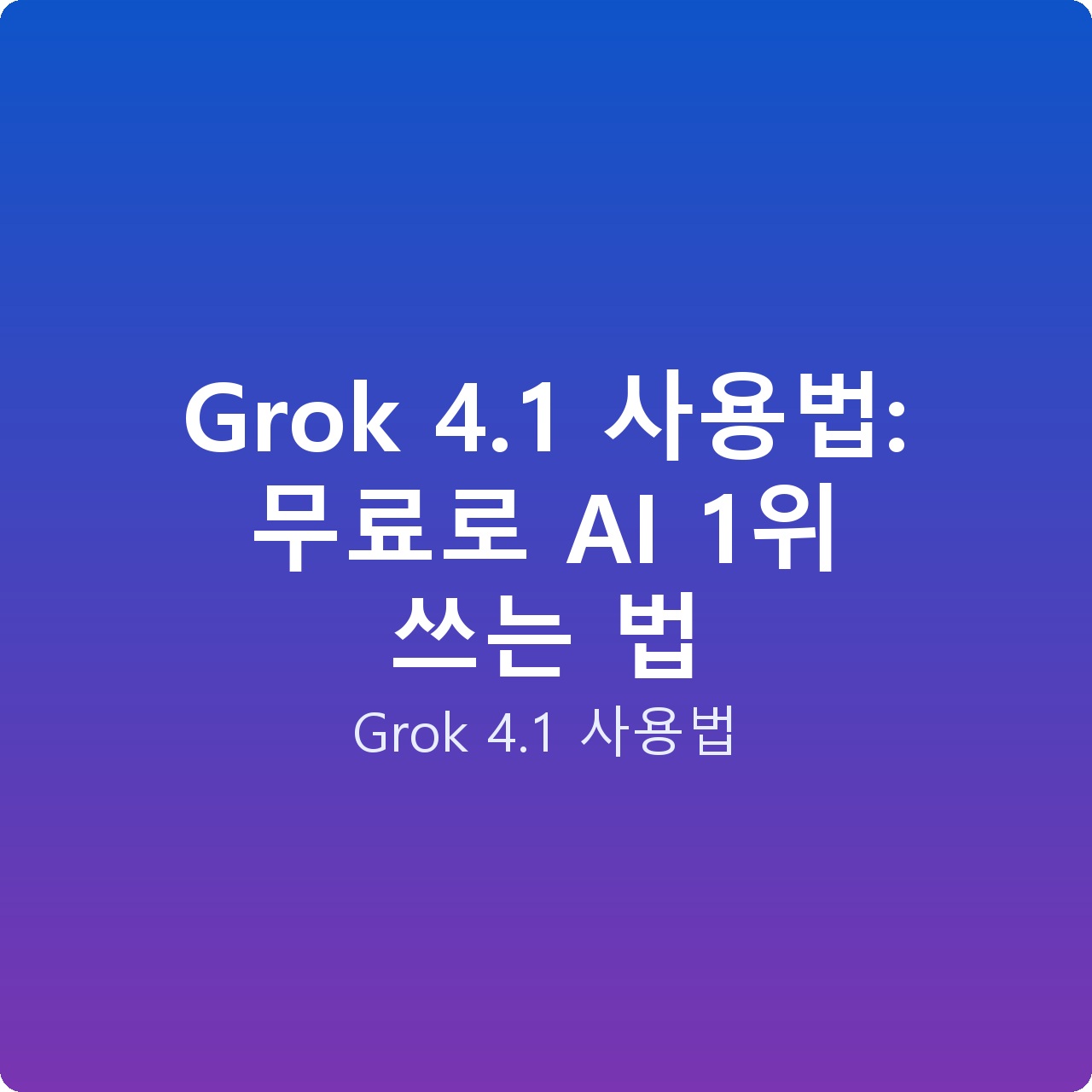 Grok 4.1 사용법: 무료로 AI 1위 쓰는 법